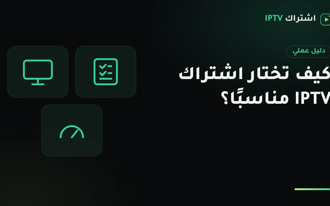 كيف تختار اشتراك IPTV مناسبًا؟ خمسة أسئلة تحدد المدة وعدد الشاشات